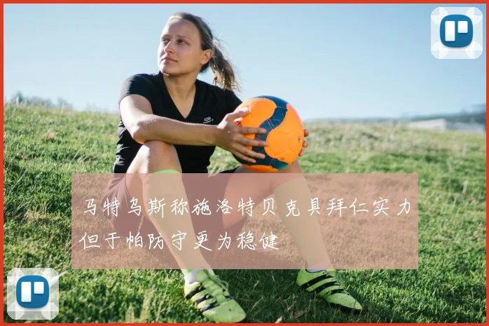 马特乌斯称施洛特贝克具拜仁实力但于帕防守更为稳健