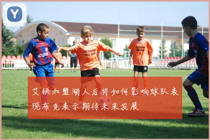 艾顿加盟湖人后将如何影响球队表现布克表示期待未来发展
