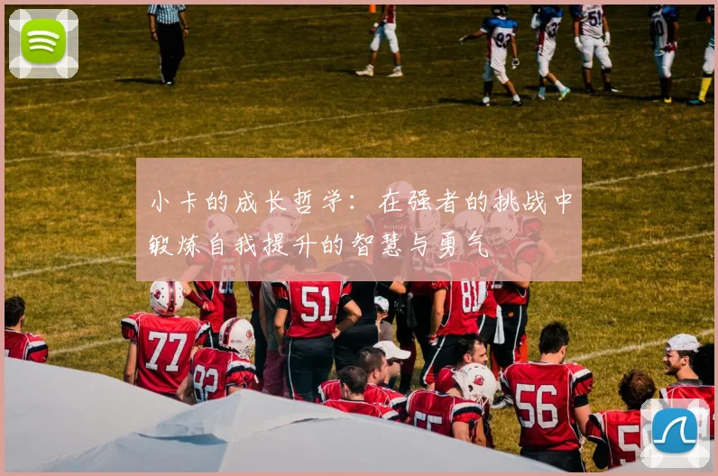 小卡的成长哲学：在强者的挑战中锻炼自我提升的智慧与勇气