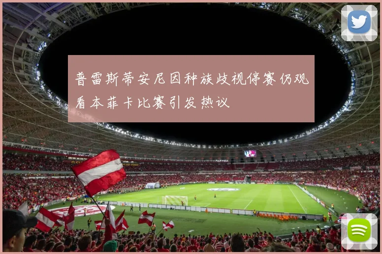普雷斯蒂安尼因种族歧视停赛仍观看本菲卡比赛引发热议