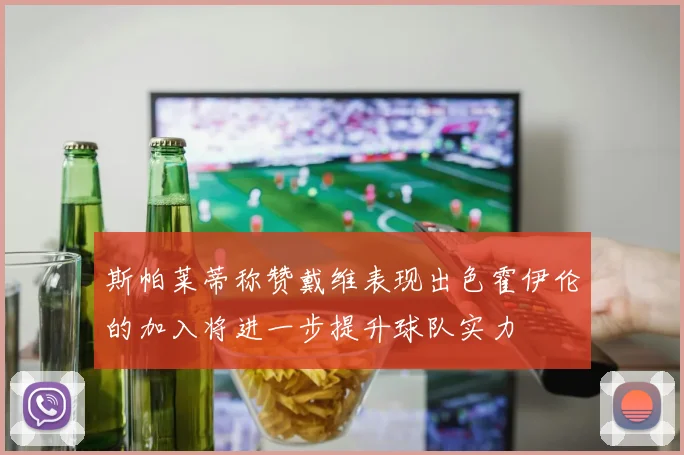 斯帕莱蒂称赞戴维表现出色霍伊伦的加入将进一步提升球队实力