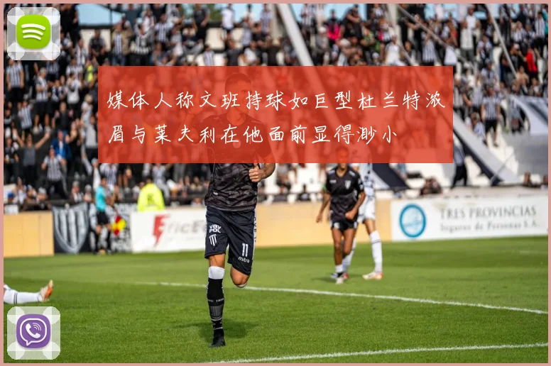 媒体人称文班持球如巨型杜兰特浓眉与莱夫利在他面前显得渺小