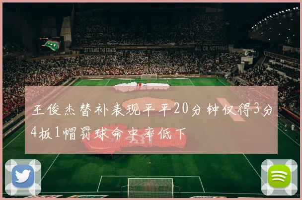 王俊杰替补表现平平20分钟仅得3分4板1帽罚球命中率低下