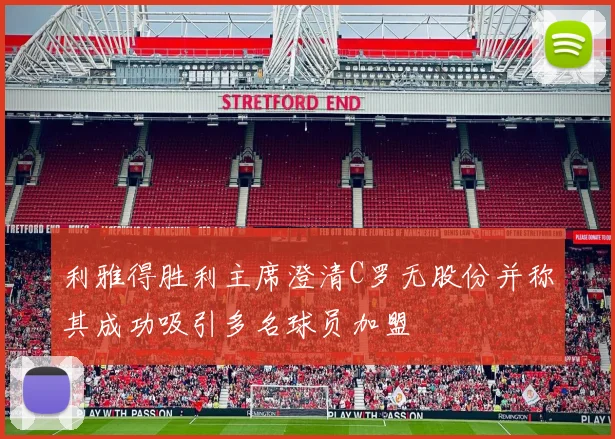 利雅得胜利主席澄清C罗无股份并称其成功吸引多名球员加盟