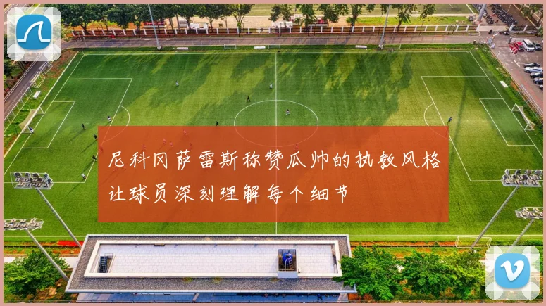 尼科冈萨雷斯称赞瓜帅的执教风格让球员深刻理解每个细节