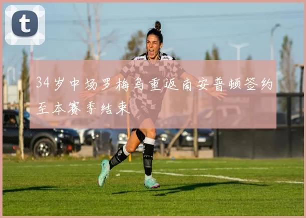 34岁中场罗梅乌重返南安普顿签约至本赛季结束