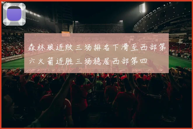 森林狼连败三场排名下滑至西部第六火箭连胜三场稳居西部第四